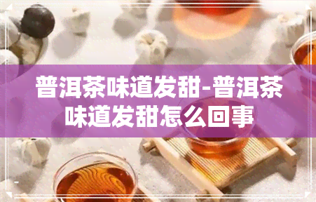 普洱茶味道发甜-普洱茶味道发甜怎么回事