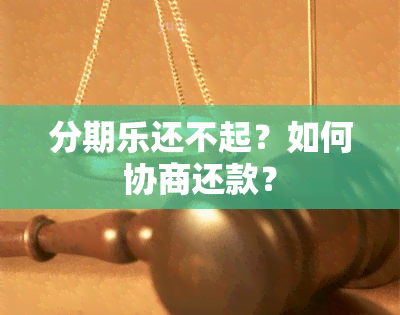 分期乐还不起？如何协商还款？