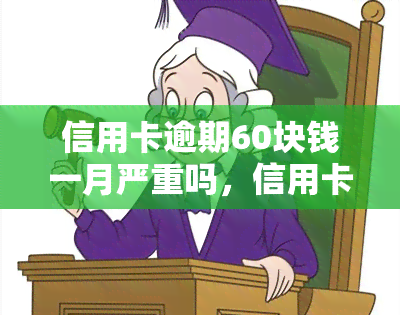 信用卡逾期60块钱一月严重吗，信用卡逾期60元/月，会对信用记录产生严重影响吗？