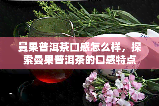 曼果普洱茶口感怎么样，探索曼果普洱茶的口感特点