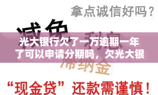 光大银行欠了一万逾期一年了可以申请分期吗，欠光大银行一万，逾期一年能否申请分期还款？