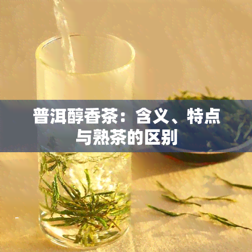 普洱醇香茶：含义、特点与熟茶的区别