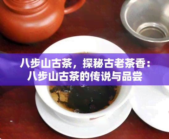 八步山古茶，探秘古老茶香：八步山古茶的传说与品尝