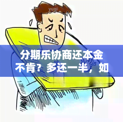 分期乐协商还本金不肯？多还一半，如何解决？