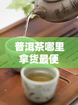 普洱茶哪里拿货更便宜？寻找优质货源！