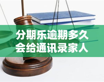 分期乐逾期多久会给通讯录家人打电话违法吗？解析法律责任与道德底线