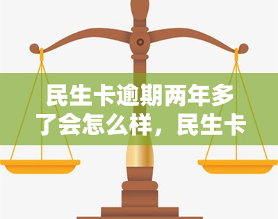 民生卡逾期两年多了会怎么样，民生卡逾期两年多的后果是什么？