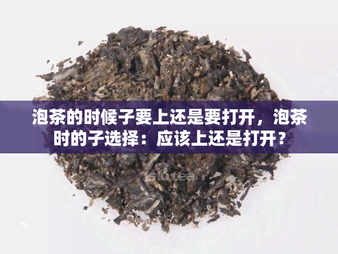 泡茶的时候子要上还是要打开，泡茶时的子选择：应该上还是打开？