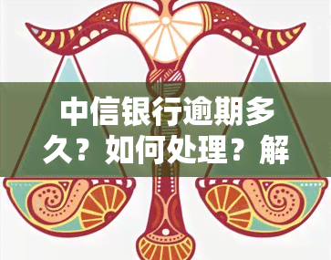 中信银行逾期多久？如何处理？解决办法全攻略！