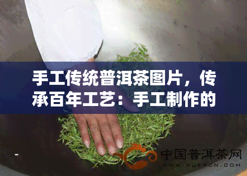 手工传统普洱茶图片，传承百年工艺：手工制作的传统普洱茶图片展示