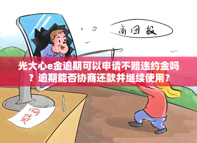 光大心e金逾期可以申请不赔违约金吗？逾期能否协商还款并继续使用？