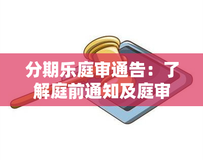 分期乐庭审通告：了解庭前通知及庭审安排