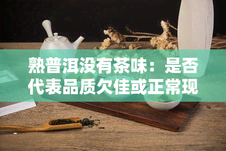 熟普洱没有茶味：是否代表品质欠佳或正常现象？