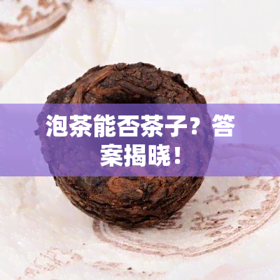 泡茶能否茶子？答案揭晓！