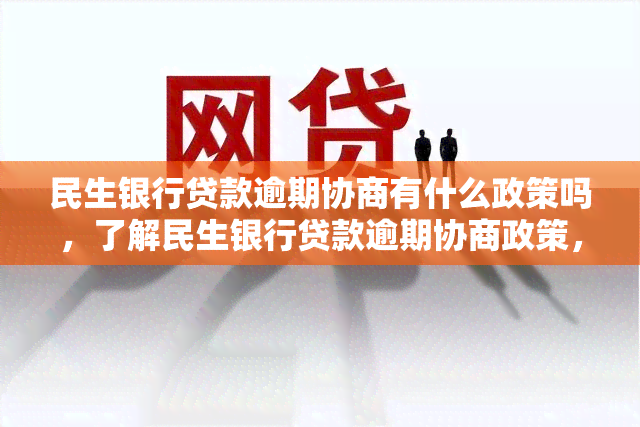 民生银行贷款逾期协商有什么政策吗，了解民生银行贷款逾期协商政策，避免不必要的麻烦