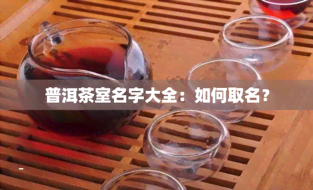 普洱茶室名字大全：如何取名？