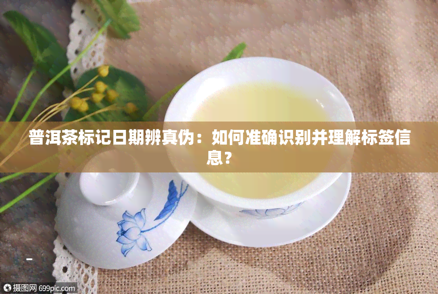 普洱茶标记日期辨真伪：如何准确识别并理解标签信息？