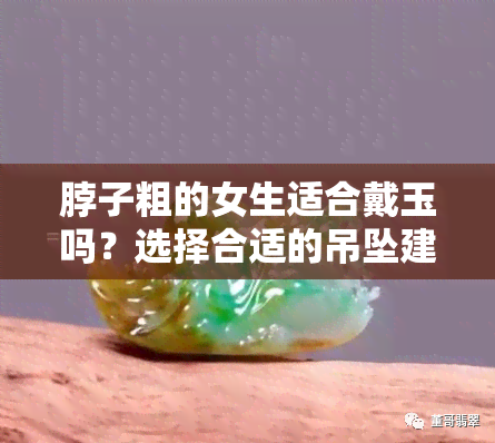 脖子粗的女生适合戴玉吗？选择合适的吊坠建议