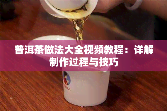 普洱茶做法大全视频教程：详解制作过程与技巧