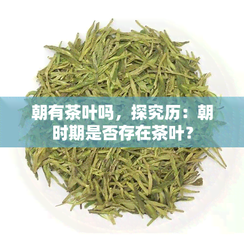 朝有茶叶吗，探究历：朝时期是否存在茶叶？