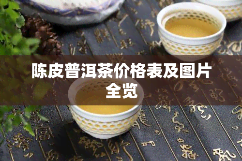 陈皮普洱茶价格表及图片全览