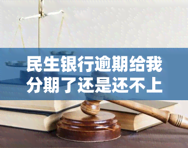 民生银行逾期给我分期了还是还不上怎么办，民生银行逾期：分期或无力偿还，如何应对？