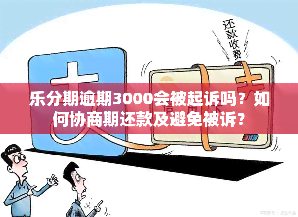 乐分期逾期3000会被起诉吗？如何协商期还款及避免被诉？