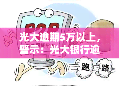 光大逾期5万以上，警示：光大银行逾期超过5万元，可能面临的后果