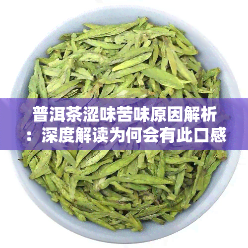 普洱茶涩味苦味原因解析：深度解读为何会有此口感