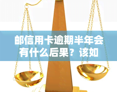 邮信用卡逾期半年会有什么后果？该如何处理？