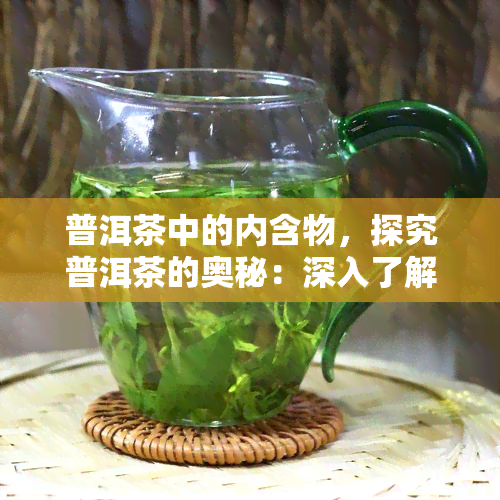 普洱茶中的内含物，探究普洱茶的奥秘：深入了解其内含物