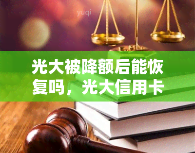 光大被降额后能恢复吗，光大信用卡降额后能否恢复？解析影响因素与解决方法