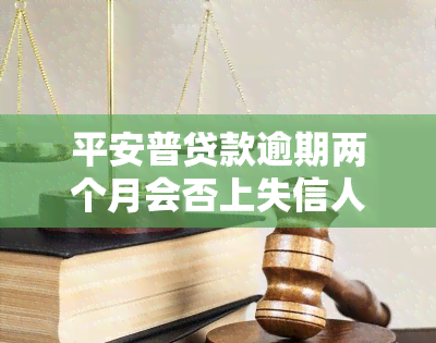 平安普贷款逾期两个月会否上失信人名单？