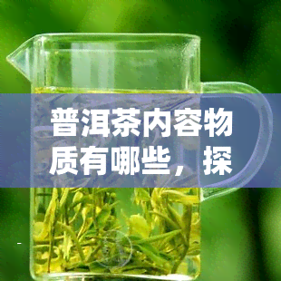 普洱茶内容物质有哪些，探究普洱茶的丰富内涵：内容物质解析