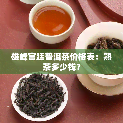 雄峰宫廷普洱茶价格表：熟茶多少钱？