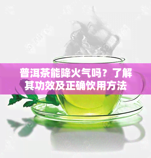 普洱茶能降火气吗？了解其功效及正确饮用方法