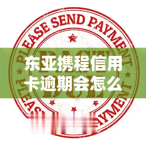 东亚携程信用卡逾期会怎么样？影响及处理方式全解析