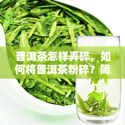 普洱茶怎样弄碎，如何将普洱茶粉碎？简易步骤大揭秘！