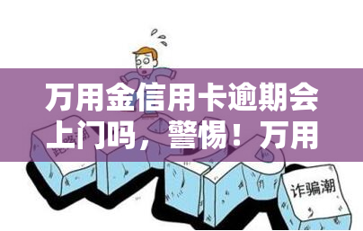 万用金信用卡逾期会上门吗，警惕！万用金信用卡逾期可能带来上门的困扰