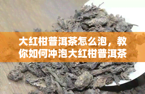 大红柑普洱茶怎么泡，教你如何冲泡大红柑普洱茶，享受独特的茶香与口感