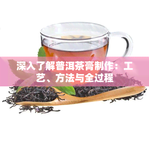 深入了解普洱茶膏制作：工艺、方法与全过程