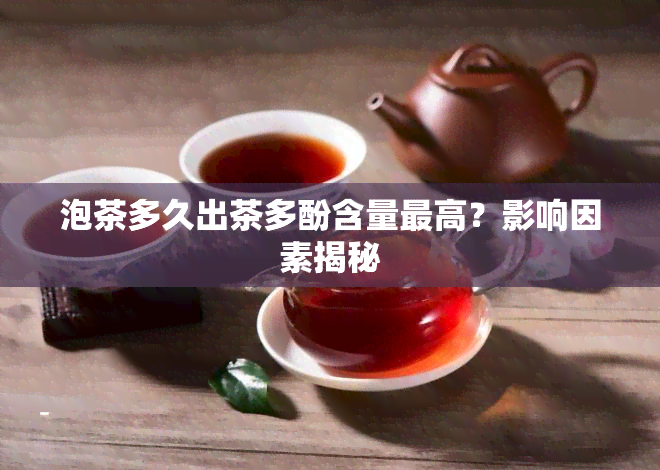 泡茶多久出茶多酚含量更高？影响因素揭秘