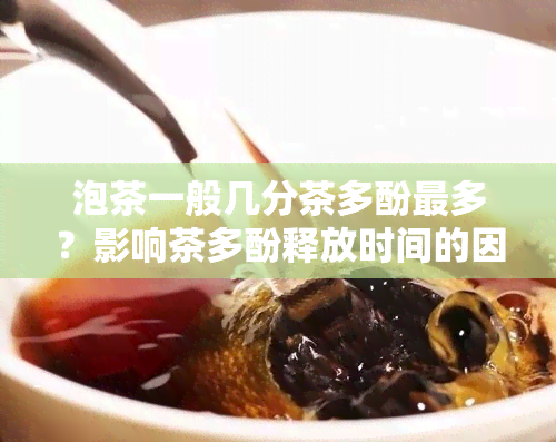 泡茶一般几分茶多酚最多？影响茶多酚释放时间的因素是什么？