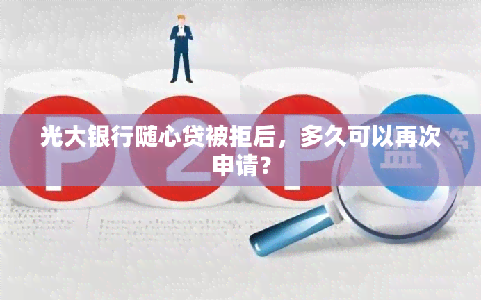 光大银行随心贷被拒后，多久可以再次申请？