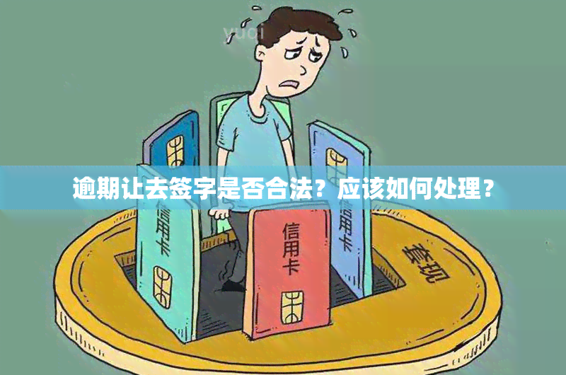 逾期让去签字是否合法？应该如何处理？