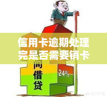 信用卡逾期处理完是否需要销卡？逾期还款后的影响是什么？