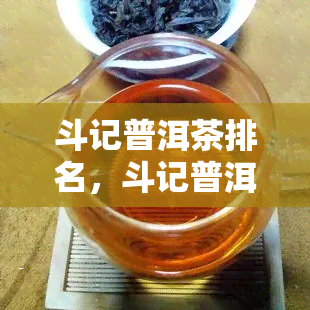 斗记普洱茶排名，斗记普洱茶排名出炉，哪一款是你的心头好？