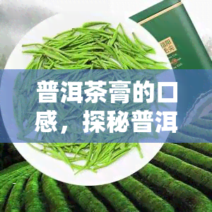 普洱茶膏的口感，探秘普洱茶膏：独特的口感体验