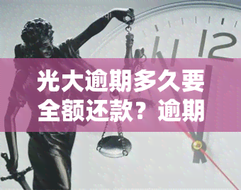 光大逾期多久要全额还款？逾期几天还进去能否正常使用？