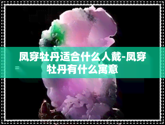 凤穿牡丹适合什么人戴-凤穿牡丹有什么寓意